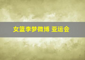 女篮李梦微博 亚运会